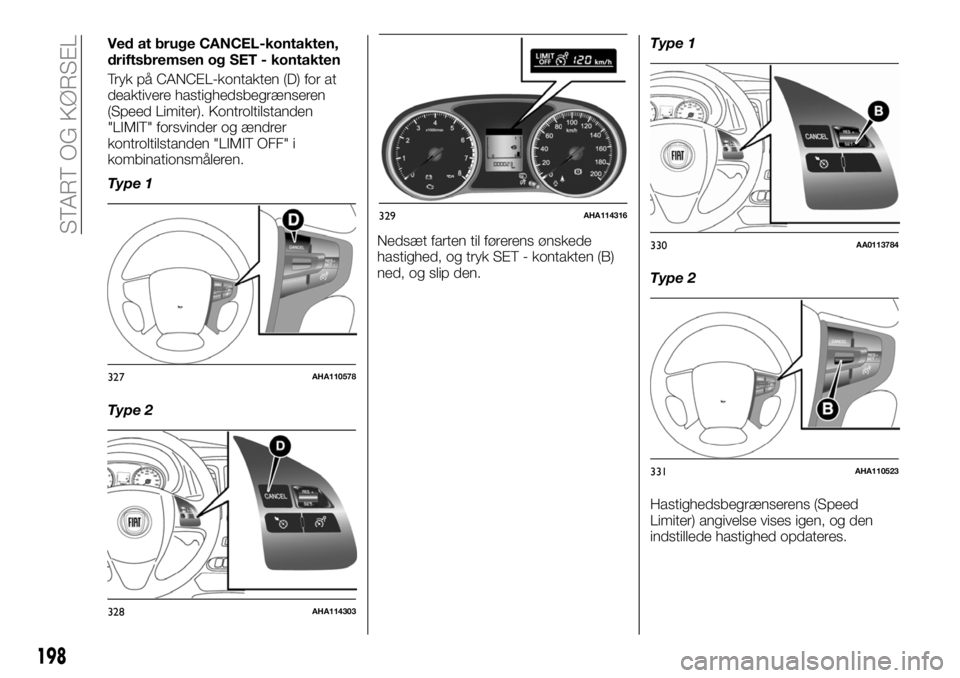 FIAT FULLBACK 2018 Brugs- og vedligeholdelsesvejledning (in Danish) Ved at bruge CANCEL-kontakten,
driftsbremsen og SET - kontakten
Tryk på CANCEL-kontakten (D) for at
deaktivere hastighedsbegrænseren
(Speed Limiter). Kontroltilstanden
"LIMIT" forsvinder og FIAT FULLBACK 2018 Brugs- og vedligeholdelsesvejledning (in Danish) Ved at bruge CANCEL-kontakten,
driftsbremsen og SET - kontakten
Tryk på CANCEL-kontakten (D) for at
deaktivere hastighedsbegrænseren
(Speed Limiter). Kontroltilstanden
"LIMIT" forsvinder og