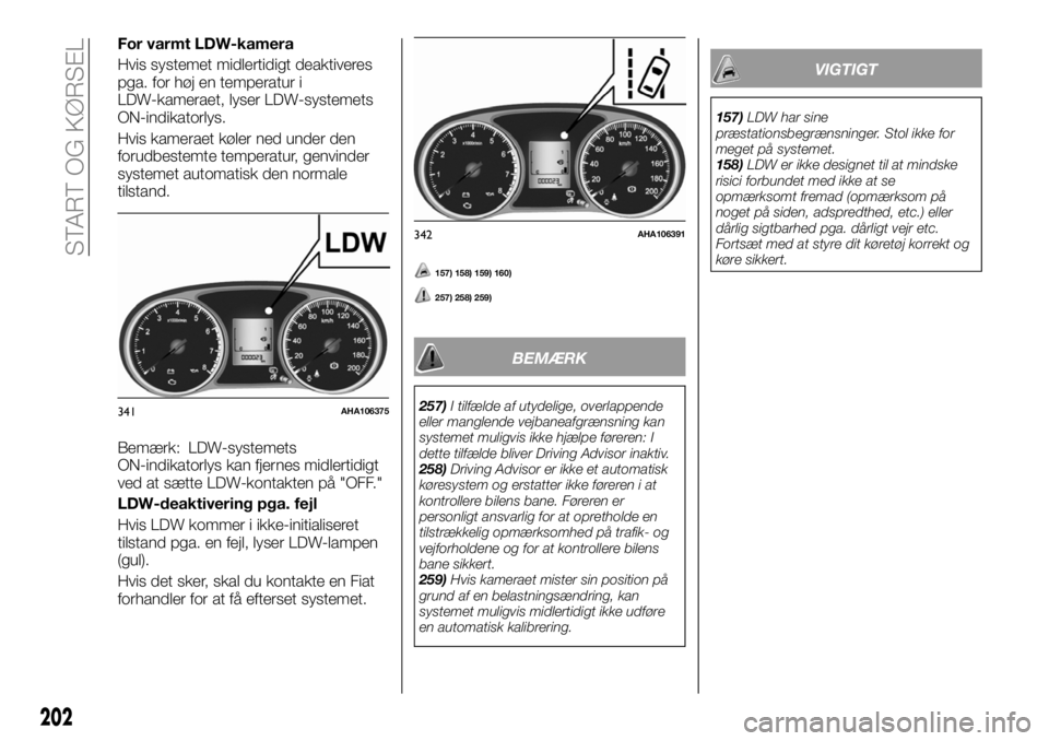 FIAT FULLBACK 2018 Brugs- og vedligeholdelsesvejledning (in Danish) For varmt LDW-kamera
Hvis systemet midlertidigt deaktiveres
pga. for høj en temperatur i
LDW-kameraet, lyser LDW-systemets
ON-indikatorlys.
Hvis kameraet køler ned under den
forudbestemte temperatur FIAT FULLBACK 2018 Brugs- og vedligeholdelsesvejledning (in Danish) For varmt LDW-kamera
Hvis systemet midlertidigt deaktiveres
pga. for høj en temperatur i
LDW-kameraet, lyser LDW-systemets
ON-indikatorlys.
Hvis kameraet køler ned under den
forudbestemte temperatur