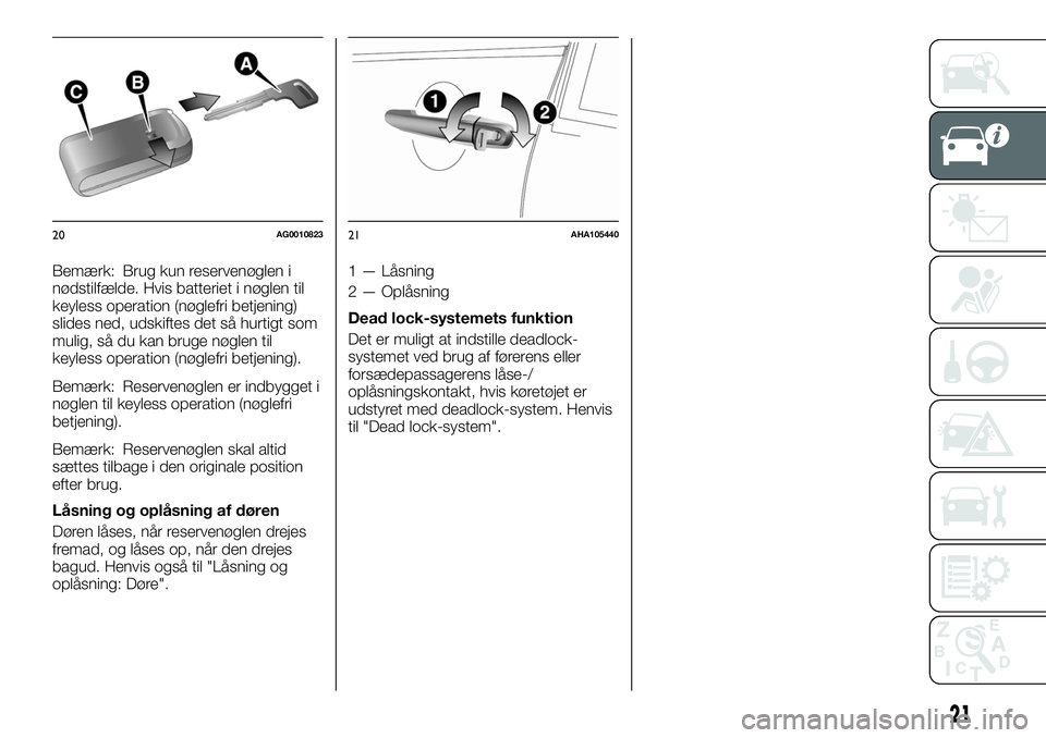 FIAT FULLBACK 2018 Brugs- og vedligeholdelsesvejledning (in Danish) Bemærk: Brug kun reservenøglen i
nødstilfælde. Hvis batteriet i nøglen til
keyless operation (nøglefri betjening)
slides ned, udskiftes det så hurtigt som
mulig, så du kan bruge nøglen til
ke FIAT FULLBACK 2018 Brugs- og vedligeholdelsesvejledning (in Danish) Bemærk: Brug kun reservenøglen i
nødstilfælde. Hvis batteriet i nøglen til
keyless operation (nøglefri betjening)
slides ned, udskiftes det så hurtigt som
mulig, så du kan bruge nøglen til
ke