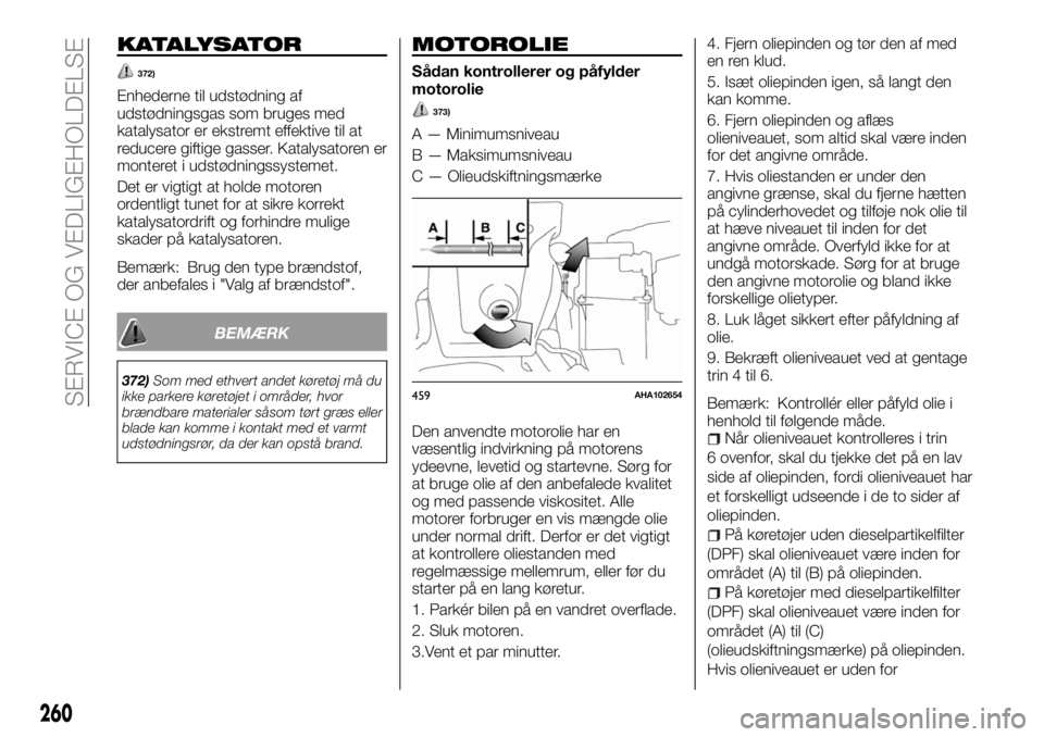 FIAT FULLBACK 2018  Brugs- og vedligeholdelsesvejledning (in Danish) KATALYSATOR
372)
Enhederne til udstødning af
udstødningsgas som bruges med
katalysator er ekstremt effektive til at
reducere giftige gasser. Katalysatoren er
monteret i udstødningssystemet.
Det er 