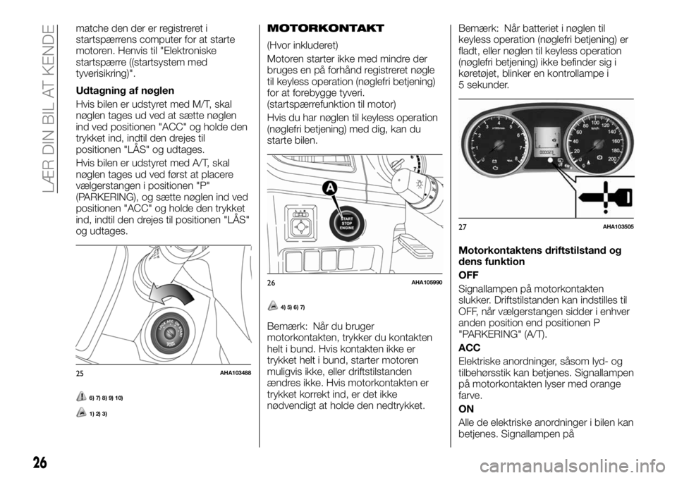 FIAT FULLBACK 2018 Brugs- og vedligeholdelsesvejledning (in Danish) matche den der er registreret i
startspærrens computer for at starte
motoren. Henvis til "Elektroniske
startspærre ((startsystem med
tyverisikring)".
Udtagning af nøglen
Hvis bilen er udsty FIAT FULLBACK 2018 Brugs- og vedligeholdelsesvejledning (in Danish) matche den der er registreret i
startspærrens computer for at starte
motoren. Henvis til "Elektroniske
startspærre ((startsystem med
tyverisikring)".
Udtagning af nøglen
Hvis bilen er udsty