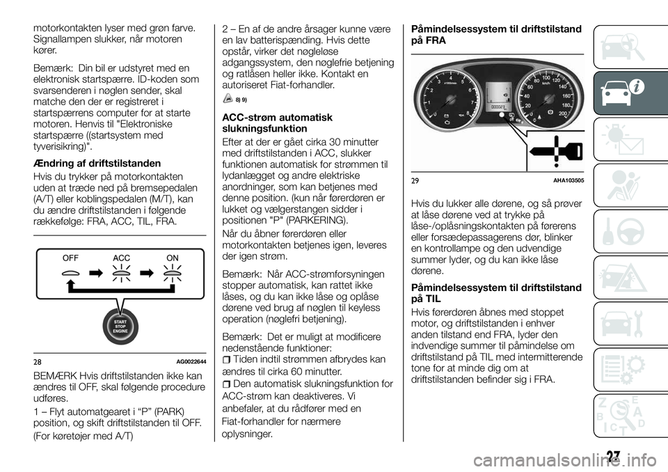FIAT FULLBACK 2018 Brugs- og vedligeholdelsesvejledning (in Danish) motorkontakten lyser med grøn farve.
Signallampen slukker, når motoren
kører.
Bemærk: Din bil er udstyret med en
elektronisk startspærre. ID-koden som
svarsenderen i nøglen sender, skal
matche d FIAT FULLBACK 2018 Brugs- og vedligeholdelsesvejledning (in Danish) motorkontakten lyser med grøn farve.
Signallampen slukker, når motoren
kører.
Bemærk: Din bil er udstyret med en
elektronisk startspærre. ID-koden som
svarsenderen i nøglen sender, skal
matche d