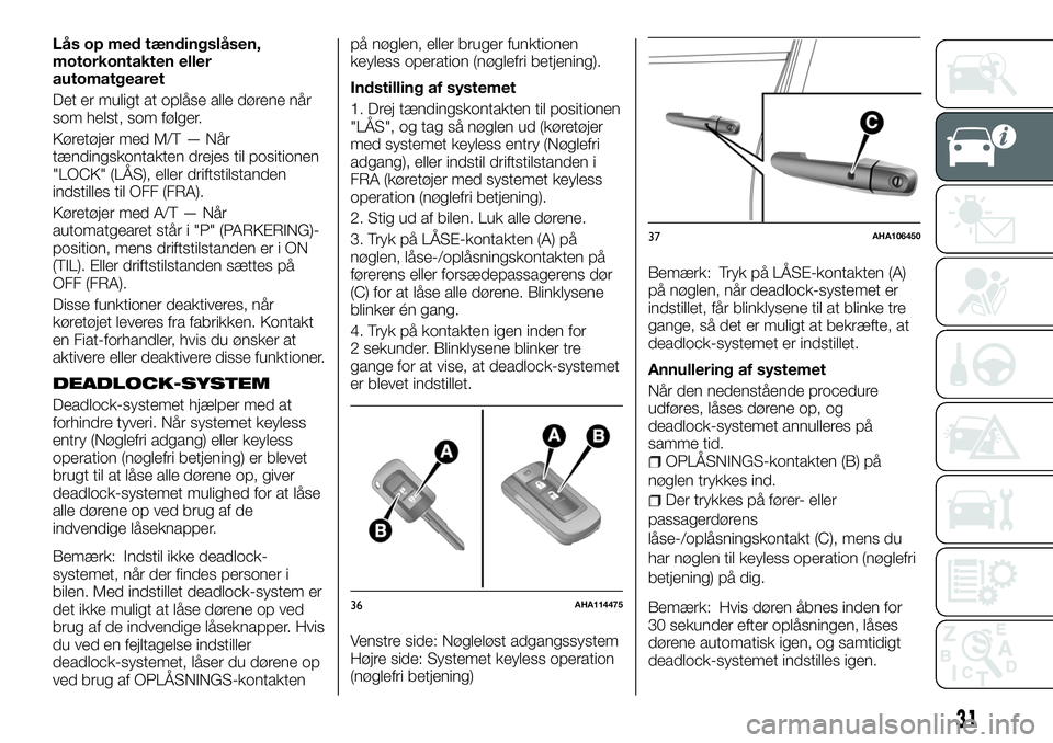 FIAT FULLBACK 2018 Brugs- og vedligeholdelsesvejledning (in Danish) Lås op med tændingslåsen,
motorkontakten eller
automatgearet
Det er muligt at oplåse alle dørene når
som helst, som følger.
Køretøjer med M/T — Når
tændingskontakten drejes til positionen FIAT FULLBACK 2018 Brugs- og vedligeholdelsesvejledning (in Danish) Lås op med tændingslåsen,
motorkontakten eller
automatgearet
Det er muligt at oplåse alle dørene når
som helst, som følger.
Køretøjer med M/T — Når
tændingskontakten drejes til positionen