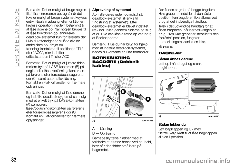 FIAT FULLBACK 2018 Brugs- og vedligeholdelsesvejledning (in Danish) Bemærk: Det er muligt at bruge nøglen
til at låse førerdøren op, også når det
ikke er muligt at bruge systemet keyless
entry (Nøglefri adgang) eller funktionen
keyless operation (nøglefri bet FIAT FULLBACK 2018 Brugs- og vedligeholdelsesvejledning (in Danish) Bemærk: Det er muligt at bruge nøglen
til at låse førerdøren op, også når det
ikke er muligt at bruge systemet keyless
entry (Nøglefri adgang) eller funktionen
keyless operation (nøglefri bet