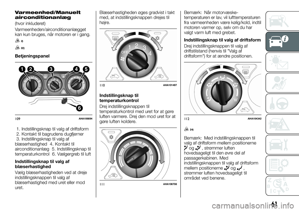 FIAT FULLBACK 2018 Brugs- og vedligeholdelsesvejledning (in Danish) Varmeenhed/Manuelt
airconditionanlæg
(hvor inkluderet)
Varmeenheden/airconditionanlægget
kan kun bruges, når motoren er i gang.
2)
22)
Betjeningspanel
1. Indstillingsknap til valg af driftsform
2. FIAT FULLBACK 2018 Brugs- og vedligeholdelsesvejledning (in Danish) Varmeenhed/Manuelt
airconditionanlæg
(hvor inkluderet)
Varmeenheden/airconditionanlægget
kan kun bruges, når motoren er i gang.
2)
22)
Betjeningspanel
1. Indstillingsknap til valg af driftsform
2.