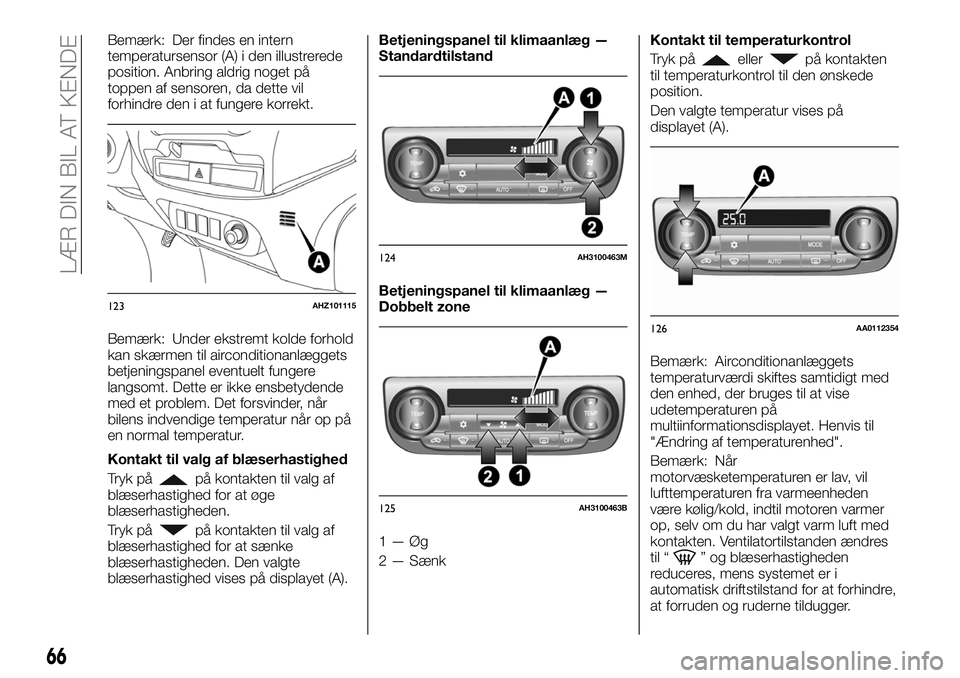 FIAT FULLBACK 2018 Brugs- og vedligeholdelsesvejledning (in Danish) Bemærk: Der findes en intern
temperatursensor (A) i den illustrerede
position. Anbring aldrig noget på
toppen af sensoren, da dette vil
forhindre den i at fungere korrekt.
Bemærk: Under ekstremt ko FIAT FULLBACK 2018 Brugs- og vedligeholdelsesvejledning (in Danish) Bemærk: Der findes en intern
temperatursensor (A) i den illustrerede
position. Anbring aldrig noget på
toppen af sensoren, da dette vil
forhindre den i at fungere korrekt.
Bemærk: Under ekstremt ko