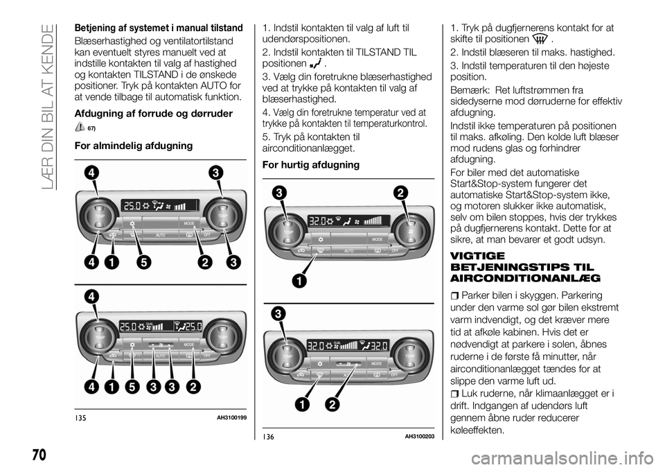 FIAT FULLBACK 2018  Brugs- og vedligeholdelsesvejledning (in Danish) Betjening af systemet i manual tilstand
Blæserhastighed og ventilatortilstand
kan eventuelt styres manuelt ved at
indstille kontakten til valg af hastighed
og kontakten TILSTAND i de ønskede
positio