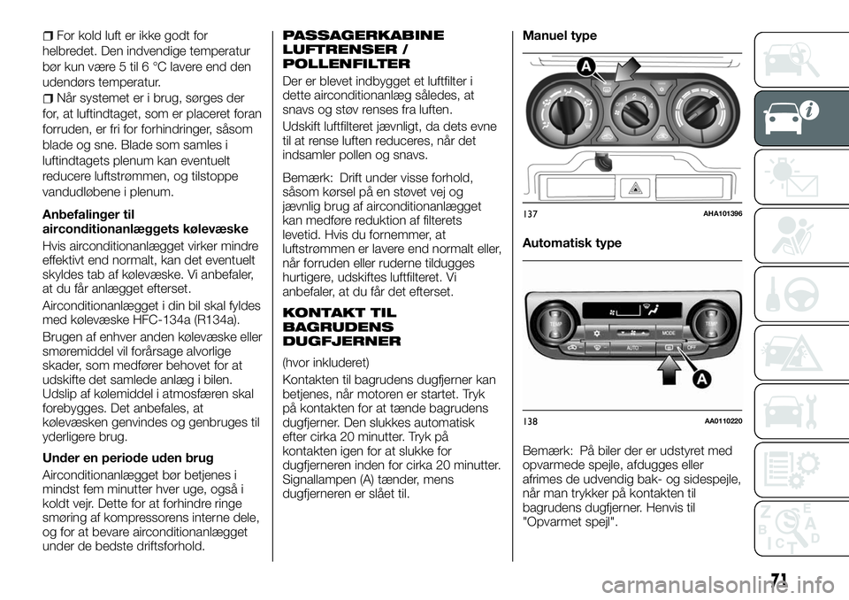 FIAT FULLBACK 2018  Brugs- og vedligeholdelsesvejledning (in Danish) For kold luft er ikke godt for
helbredet. Den indvendige temperatur
bør kun være 5 til 6 °C lavere end den
udendørs temperatur.
Når systemet er i brug, sørges der
for, at luftindtaget, som er pl