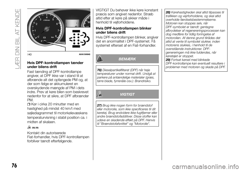 FIAT FULLBACK 2018  Brugs- og vedligeholdelsesvejledning (in Danish) Hvis DPF-kontrollampen tænder
under bilens drift
Fast tænding af DPF-kontrollampe
angiver, at DPF ikke var i stand til at
afbrænde alt det opfangede PM og, at
der som følge er akkumuleret en
overs