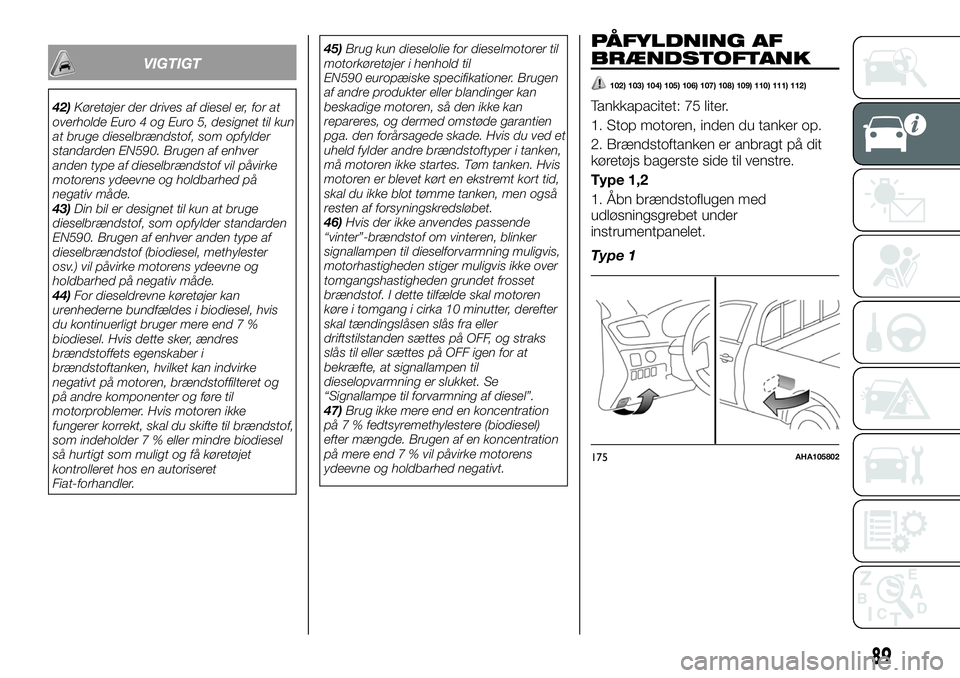 FIAT FULLBACK 2018  Brugs- og vedligeholdelsesvejledning (in Danish) VIGTIGT
42)Køretøjer der drives af diesel er, for at
overholde Euro 4 og Euro 5, designet til kun
at bruge dieselbrændstof, som opfylder
standarden EN590. Brugen af enhver
anden type af dieselbræn