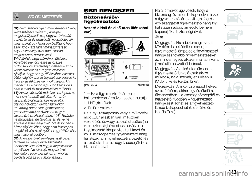 FIAT FULLBACK 2018 Kezelési és karbantartási útmutató (in Hungarian) FIGYELMEZTETÉS
62)Nem szabad olyan módosításokat vagy
kiegészítéseket végezni, amelyek
megakadályozzák azt, hogy az övfeszítő
eszközök az öv lazaságát megszüntessék
vagy azokat úg FIAT FULLBACK 2018 Kezelési és karbantartási útmutató (in Hungarian) FIGYELMEZTETÉS
62)Nem szabad olyan módosításokat vagy
kiegészítéseket végezni, amelyek
megakadályozzák azt, hogy az övfeszítő
eszközök az öv lazaságát megszüntessék
vagy azokat úg