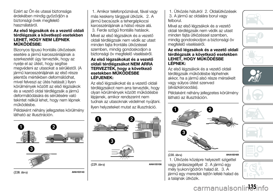 FIAT FULLBACK 2018 Kezelési és karbantartási útmutató (in Hungarian) Ezért az Ön és utasai biztonsága
érdekében mindig győződjön a
biztonsági övek megfelelő
használatáról.
Az első légzsákok és a vezető oldali
térdlégzsák a következő esetekben
L FIAT FULLBACK 2018 Kezelési és karbantartási útmutató (in Hungarian) Ezért az Ön és utasai biztonsága
érdekében mindig győződjön a
biztonsági övek megfelelő
használatáról.
Az első légzsákok és a vezető oldali
térdlégzsák a következő esetekben
L