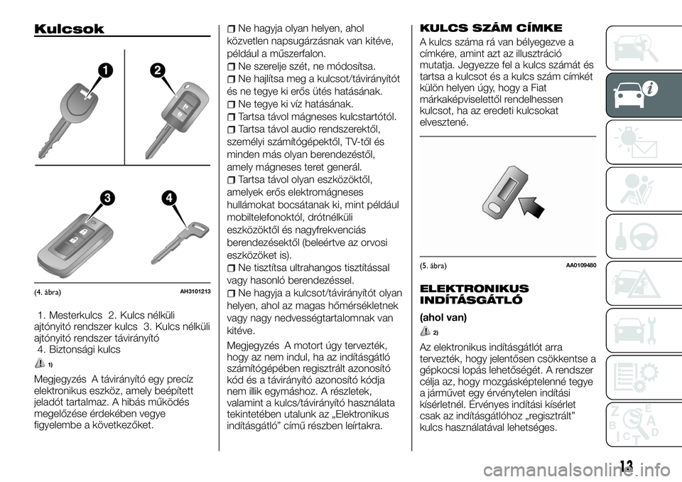 FIAT FULLBACK 2018 Kezelési és karbantartási útmutató (in Hungarian) Kulcsok
1. Mesterkulcs 2. Kulcs nélküli
ajtónyitó rendszer kulcs 3. Kulcs nélküli
ajtónyitó rendszer távirányító
4. Biztonsági kulcs
1)
Megjegyzés A távirányító egy precíz
elektroni FIAT FULLBACK 2018 Kezelési és karbantartási útmutató (in Hungarian) Kulcsok
1. Mesterkulcs 2. Kulcs nélküli
ajtónyitó rendszer kulcs 3. Kulcs nélküli
ajtónyitó rendszer távirányító
4. Biztonsági kulcs
1)
Megjegyzés A távirányító egy precíz
elektroni