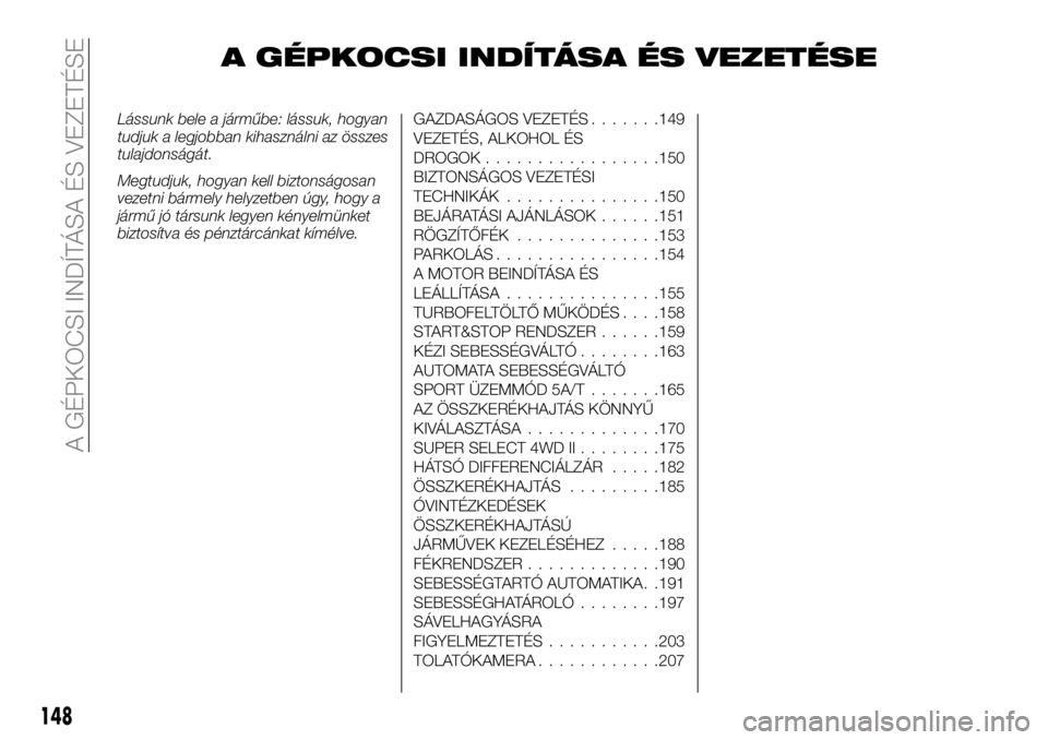 FIAT FULLBACK 2018  Kezelési és karbantartási útmutató (in Hungarian) A GÉPKOCSI INDÍTÁSA ÉS VEZETÉSE
Lássunk bele a járműbe: lássuk, hogyan
tudjuk a legjobban kihasználni az összes
tulajdonságát.
Megtudjuk, hogyan kell biztonságosan
vezetni bármely helyz