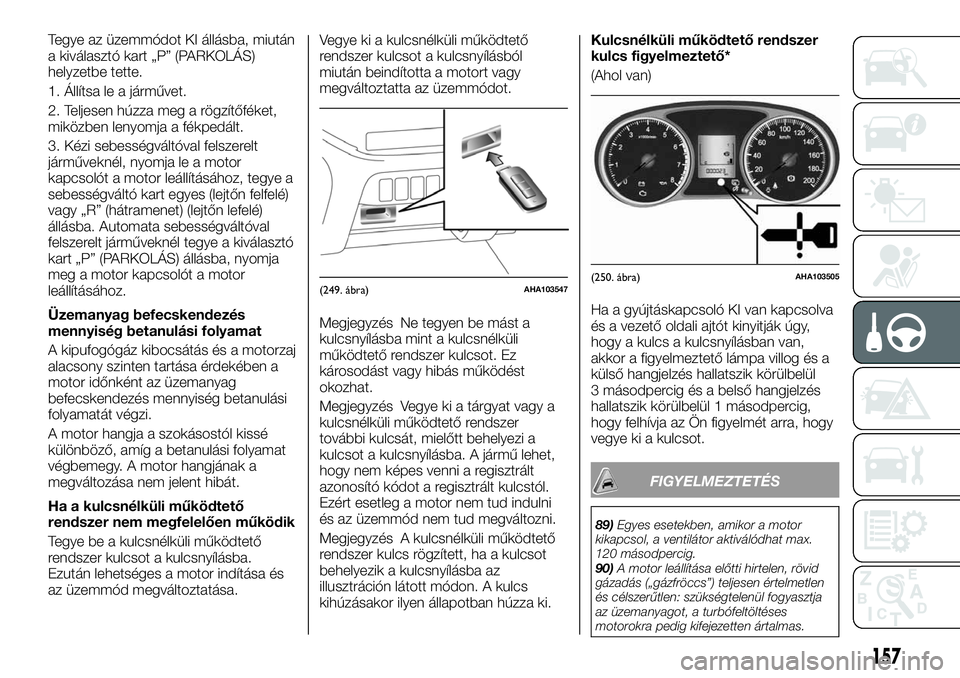 FIAT FULLBACK 2017  Kezelési és karbantartási útmutató (in Hungarian) Tegye az üzemmódot KI állásba, miután
a kiválasztó kart „P” (PARKOLÁS)
helyzetbe tette.
1. Állítsa le a járművet.
2. Teljesen húzza meg a rögzítőféket,
miközben lenyomja a fékpe