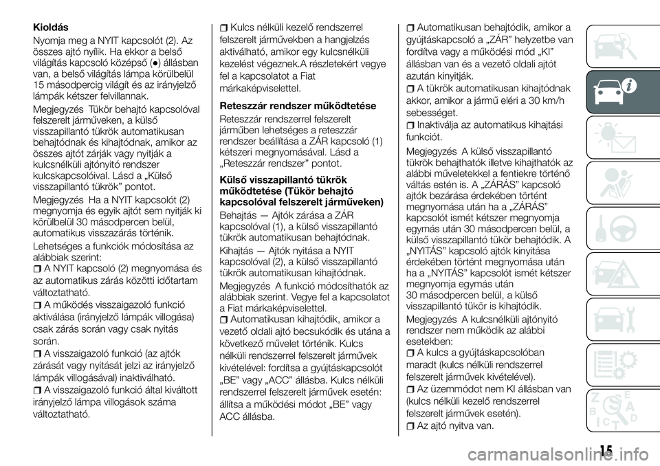 FIAT FULLBACK 2018 Kezelési és karbantartási útmutató (in Hungarian) Kioldás
Nyomja meg a NYIT kapcsolót (2). Az
összes ajtó nyílik. Ha ekkor a belső
világítás kapcsoló középső (●) állásban
van, a belső világítás lámpa körülbelül
15 másodperci FIAT FULLBACK 2018 Kezelési és karbantartási útmutató (in Hungarian) Kioldás
Nyomja meg a NYIT kapcsolót (2). Az
összes ajtó nyílik. Ha ekkor a belső
világítás kapcsoló középső (●) állásban
van, a belső világítás lámpa körülbelül
15 másodperci