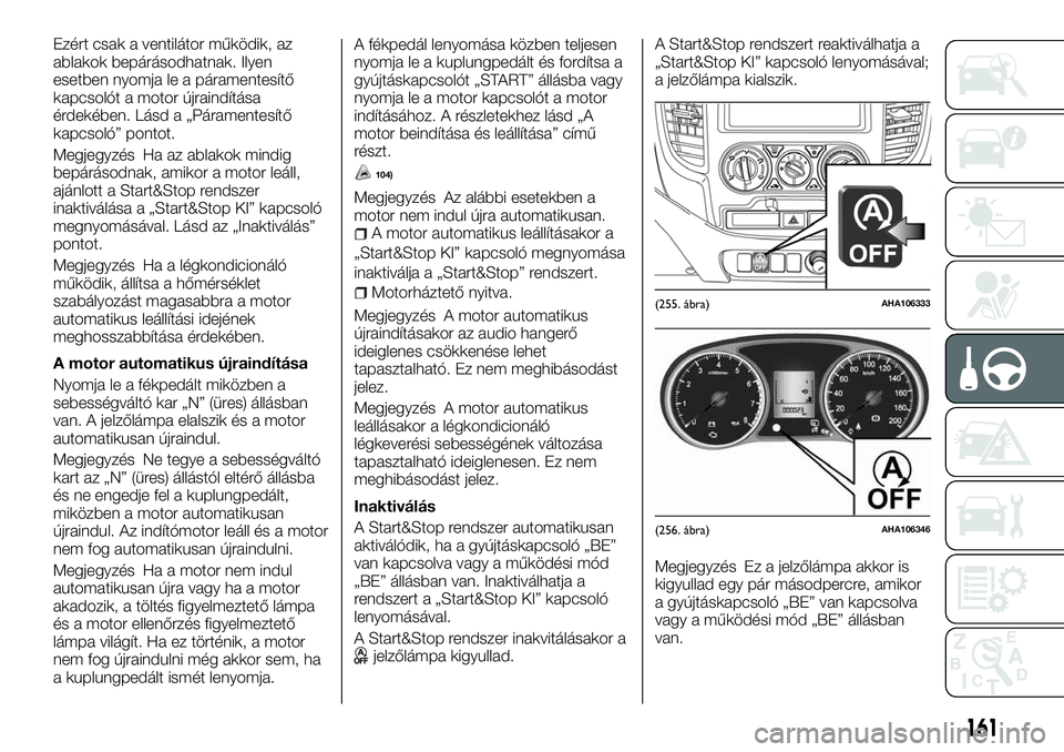FIAT FULLBACK 2018  Kezelési és karbantartási útmutató (in Hungarian) Ezért csak a ventilátor működik, az
ablakok bepárásodhatnak. Ilyen
esetben nyomja le a páramentesítő
kapcsolót a motor újraindítása
érdekében. Lásd a „Páramentesítő
kapcsoló” p