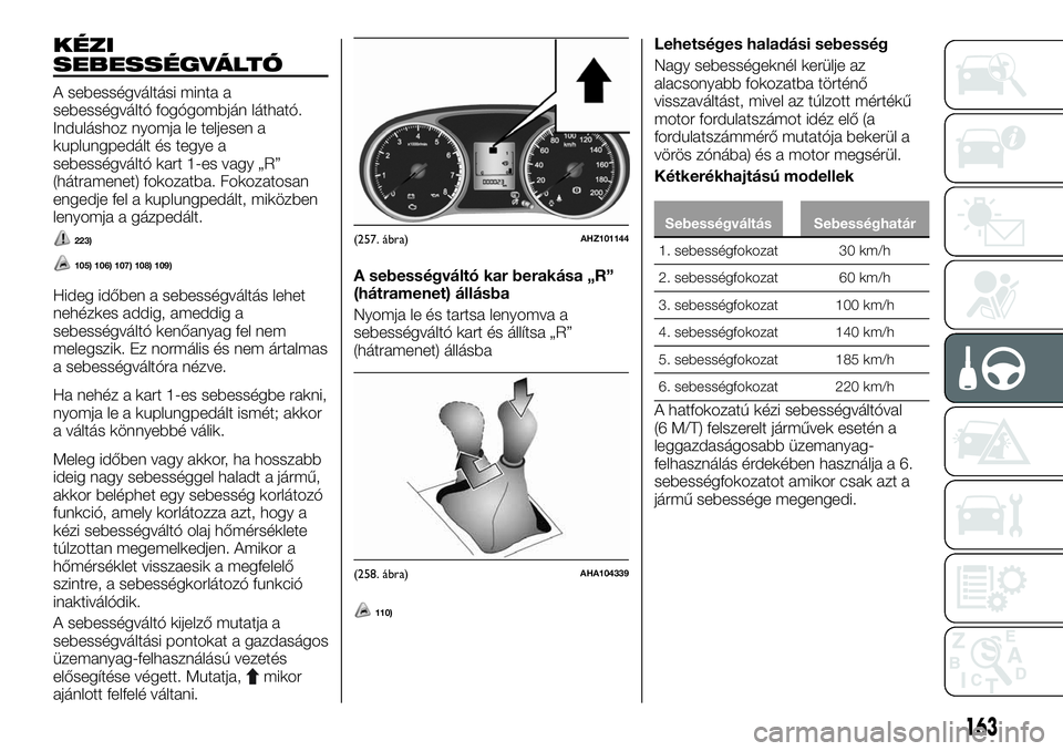 FIAT FULLBACK 2018  Kezelési és karbantartási útmutató (in Hungarian) KÉZI
SEBESSÉGVÁLTÓ
A sebességváltási minta a
sebességváltó fogógombján látható.
Induláshoz nyomja le teljesen a
kuplungpedált és tegye a
sebességváltó kart 1-es vagy „R”
(hátr