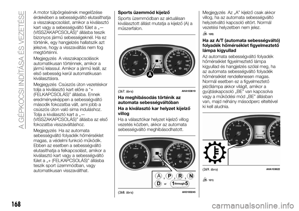 FIAT FULLBACK 2018  Kezelési és karbantartási útmutató (in Hungarian) A motor túlpörgésének megelőzése
érdekében a sebességváltó elutasíthatja
a visszakapcsolást, amikor a kiválasztó
kart vagy a sebességváltó fület a „—
(VISSZAKAPCSOLÁS)” áll