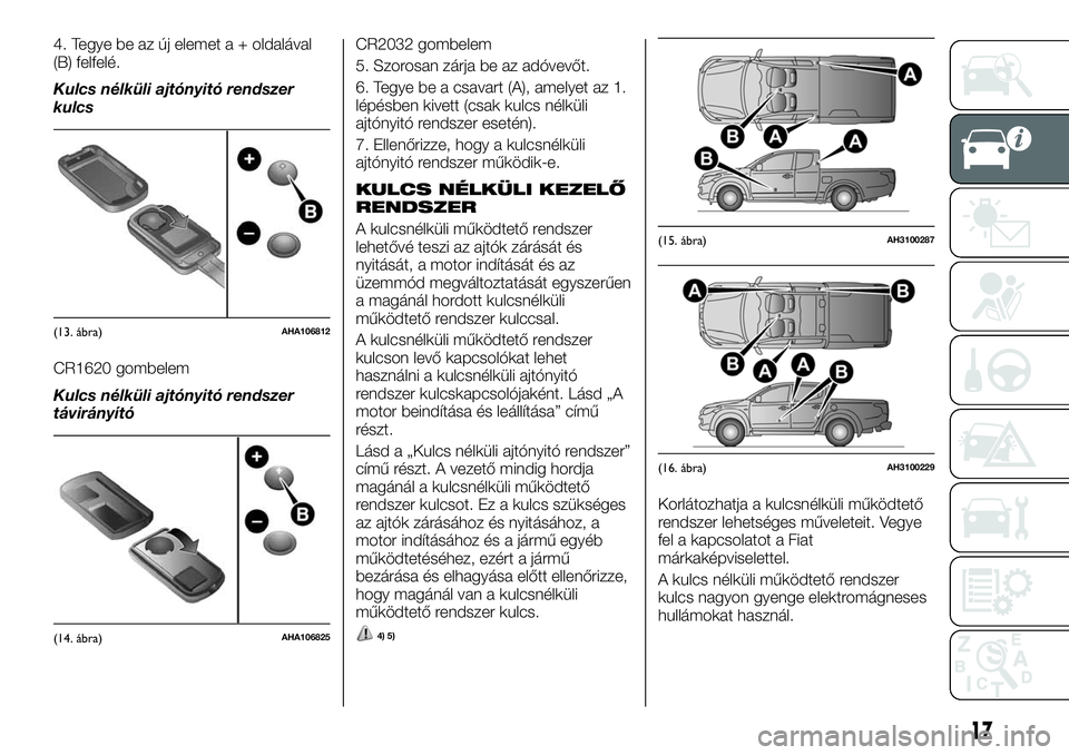 FIAT FULLBACK 2018 Kezelési és karbantartási útmutató (in Hungarian) 4. Tegye be az új elemet a + oldalával
(B) felfelé.
Kulcs nélküli ajtónyitó rendszer
kulcs
CR1620 gombelem
Kulcs nélküli ajtónyitó rendszer
távirányítóCR2032 gombelem
5. Szorosan zárja FIAT FULLBACK 2018 Kezelési és karbantartási útmutató (in Hungarian) 4. Tegye be az új elemet a + oldalával
(B) felfelé.
Kulcs nélküli ajtónyitó rendszer
kulcs
CR1620 gombelem
Kulcs nélküli ajtónyitó rendszer
távirányítóCR2032 gombelem
5. Szorosan zárja
