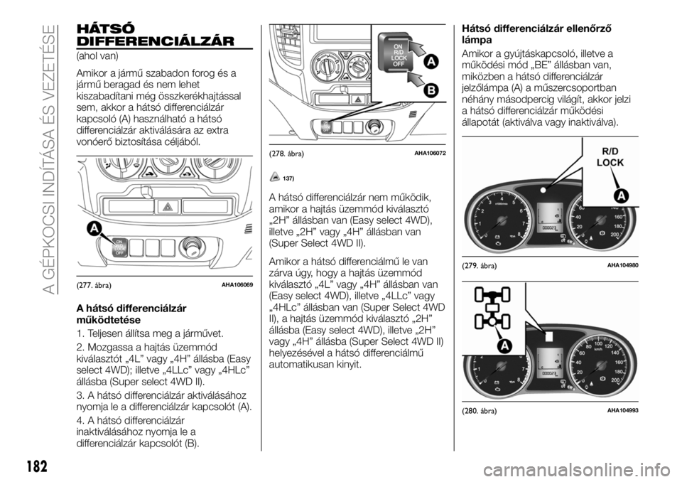 FIAT FULLBACK 2018 Kezelési és karbantartási útmutató (in Hungarian) HÁTSÓ
DIFFERENCIÁLZÁR
(ahol van)
Amikor a jármű szabadon forog és a
jármű beragad és nem lehet
kiszabadítani még összkerékhajtással
sem, akkor a hátsó differenciálzár
kapcsoló (A) FIAT FULLBACK 2018 Kezelési és karbantartási útmutató (in Hungarian) HÁTSÓ
DIFFERENCIÁLZÁR
(ahol van)
Amikor a jármű szabadon forog és a
jármű beragad és nem lehet
kiszabadítani még összkerékhajtással
sem, akkor a hátsó differenciálzár
kapcsoló (A)