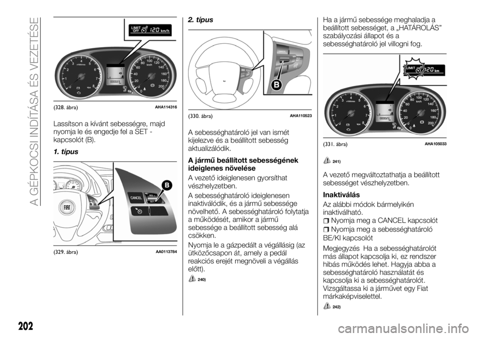 FIAT FULLBACK 2018 Kezelési és karbantartási útmutató (in Hungarian) Lassítson a kívánt sebességre, majd
nyomja le és engedje fel a SET -
kapcsolót (B).
1. típus2. típus
A sebességhatároló jel van ismét
kijelezve és a beállított sebesség
aktualizálódi FIAT FULLBACK 2018 Kezelési és karbantartási útmutató (in Hungarian) Lassítson a kívánt sebességre, majd
nyomja le és engedje fel a SET -
kapcsolót (B).
1. típus2. típus
A sebességhatároló jel van ismét
kijelezve és a beállított sebesség
aktualizálódi