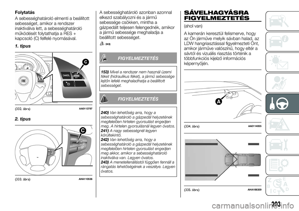 FIAT FULLBACK 2018 Kezelési és karbantartási útmutató (in Hungarian) Folytatás
A sebességhatároló elmenti a beállított
sebességet, amikor a rendszer
inaktiválva lett, a sebességhatároló
működését folytathatja a RES +
kapcsoló (C) felfelé nyomásával.
FIAT FULLBACK 2018 Kezelési és karbantartási útmutató (in Hungarian) Folytatás
A sebességhatároló elmenti a beállított
sebességet, amikor a rendszer
inaktiválva lett, a sebességhatároló
működését folytathatja a RES +
kapcsoló (C) felfelé nyomásával.