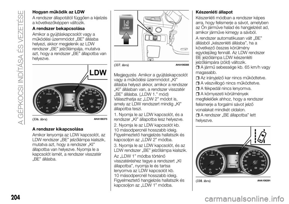 FIAT FULLBACK 2018 Kezelési és karbantartási útmutató (in Hungarian) Hogyan működik az LDW
A rendszer állapotától függően a kijelzés
a következőképpen változik.
A rendszer bekapcsolása
Amikor a gyújtáskapcsolót vagy a
működési üzemmódot „BE” á FIAT FULLBACK 2018 Kezelési és karbantartási útmutató (in Hungarian) Hogyan működik az LDW
A rendszer állapotától függően a kijelzés
a következőképpen változik.
A rendszer bekapcsolása
Amikor a gyújtáskapcsolót vagy a
működési üzemmódot „BE” á