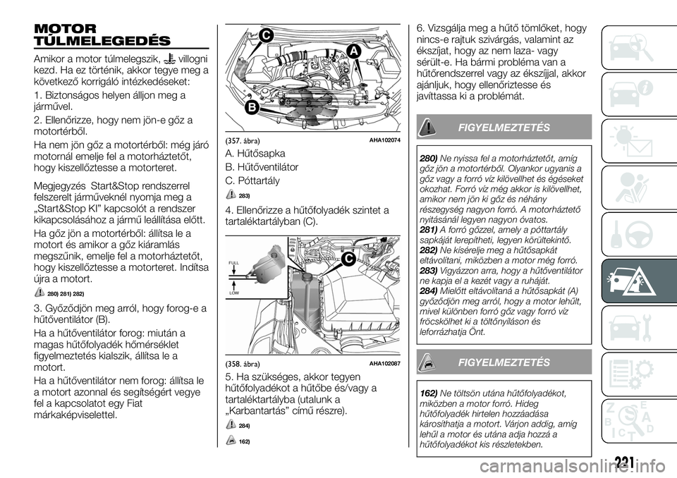 FIAT FULLBACK 2018 Kezelési és karbantartási útmutató (in Hungarian) MOTOR
TÚLMELEGEDÉS
Amikor a motor túlmelegszik,villogni
kezd. Ha ez történik, akkor tegye meg a
következő korrigáló intézkedéseket:
1. Biztonságos helyen álljon meg a
járművel.
2. Ellen FIAT FULLBACK 2018 Kezelési és karbantartási útmutató (in Hungarian) MOTOR
TÚLMELEGEDÉS
Amikor a motor túlmelegszik,villogni
kezd. Ha ez történik, akkor tegye meg a
következő korrigáló intézkedéseket:
1. Biztonságos helyen álljon meg a
járművel.
2. Ellen