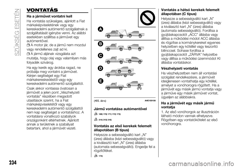 FIAT FULLBACK 2018  Kezelési és karbantartási útmutató (in Hungarian) VONTATÁS
Ha a járművet vontatni kell
Ha vontatás szükséges, ajánlott a Fiat
márkaképviseletének vagy egy
kereskedelmi autómentő szolgálatnak a
szolgáltatását igénybe venni. Az alábbi