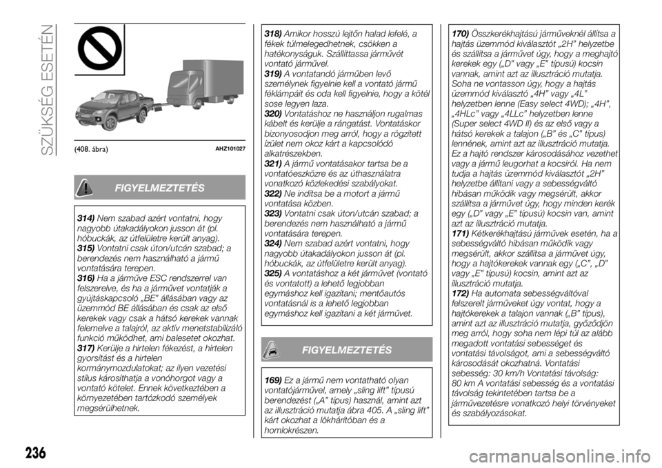 FIAT FULLBACK 2018  Kezelési és karbantartási útmutató (in Hungarian) FIGYELMEZTETÉS
314)Nem szabad azért vontatni, hogy
nagyobb útakadályokon jusson át (pl.
hóbuckák, az útfelületre került anyag).
315)Vontatni csak úton/utcán szabad; a
berendezés nem haszn