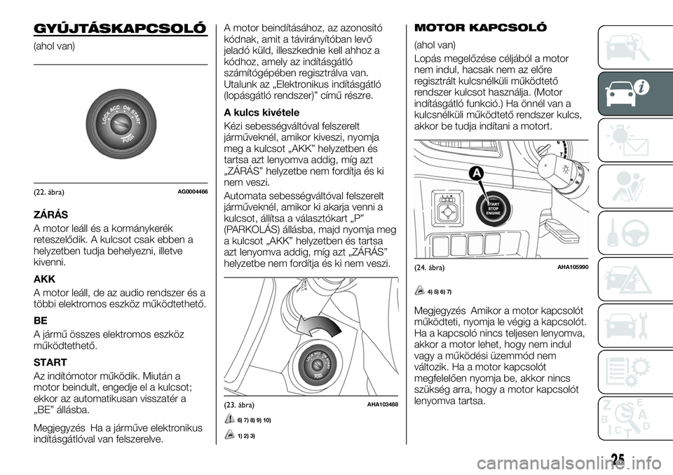 FIAT FULLBACK 2018 Kezelési és karbantartási útmutató (in Hungarian) GYÚJTÁSKAPCSOLÓ
(ahol van)
ZÁRÁS
A motor leáll és a kormánykerék
reteszelődik. A kulcsot csak ebben a
helyzetben tudja behelyezni, illetve
kivenni.
AKK
A motor leáll, de az audio rendszer FIAT FULLBACK 2018 Kezelési és karbantartási útmutató (in Hungarian) GYÚJTÁSKAPCSOLÓ
(ahol van)
ZÁRÁS
A motor leáll és a kormánykerék
reteszelődik. A kulcsot csak ebben a
helyzetben tudja behelyezni, illetve
kivenni.
AKK
A motor leáll, de az audio rendszer