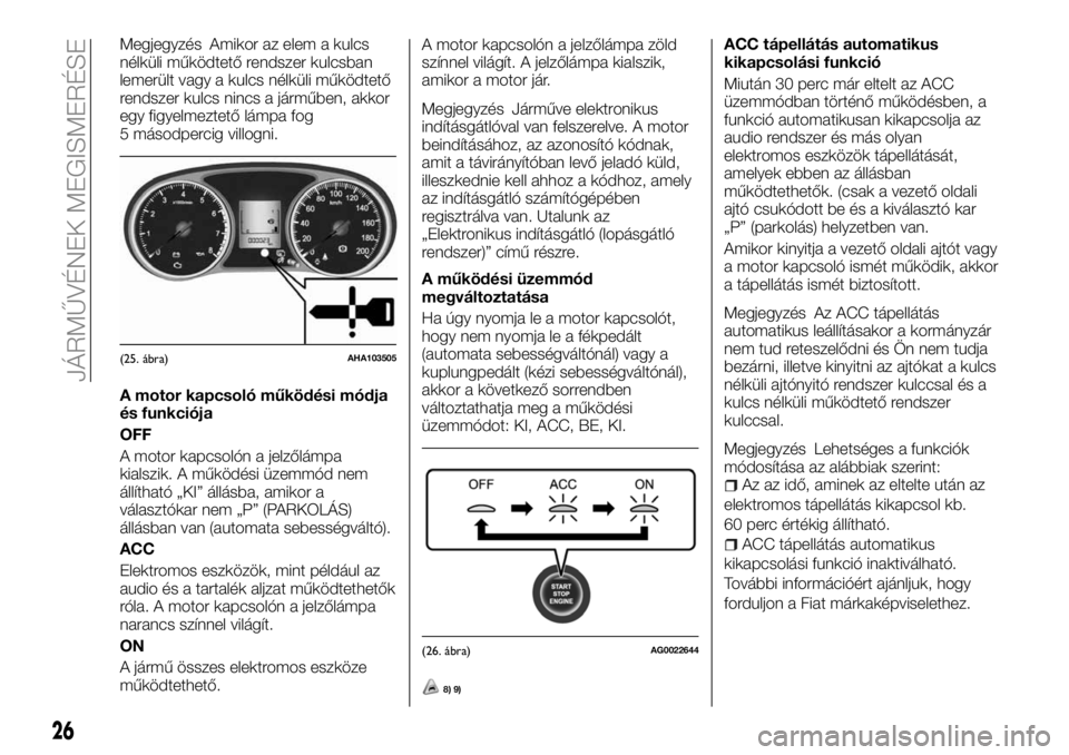 FIAT FULLBACK 2018 Kezelési és karbantartási útmutató (in Hungarian) Megjegyzés Amikor az elem a kulcs
nélküli működtető rendszer kulcsban
lemerült vagy a kulcs nélküli működtető
rendszer kulcs nincs a járműben, akkor
egy figyelmeztető lámpa fog
5 máso FIAT FULLBACK 2018 Kezelési és karbantartási útmutató (in Hungarian) Megjegyzés Amikor az elem a kulcs
nélküli működtető rendszer kulcsban
lemerült vagy a kulcs nélküli működtető
rendszer kulcs nincs a járműben, akkor
egy figyelmeztető lámpa fog
5 máso