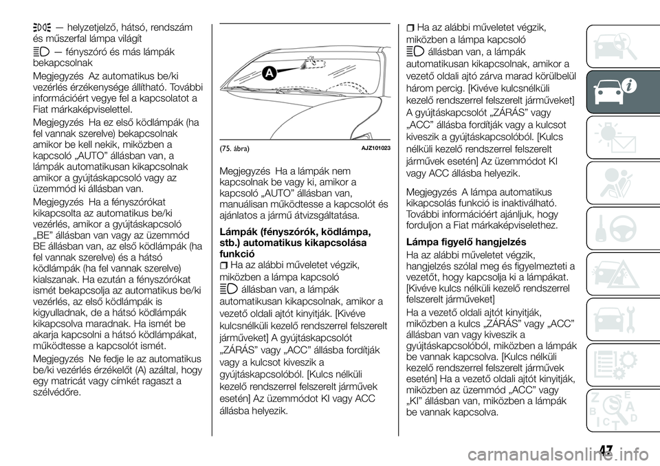 FIAT FULLBACK 2018 Kezelési és karbantartási útmutató (in Hungarian) — helyzetjelző, hátsó, rendszám
és műszerfal lámpa világít
— fényszóró és más lámpák
bekapcsolnak
Megjegyzés Az automatikus be/ki
vezérlés érzékenysége állítható. További FIAT FULLBACK 2018 Kezelési és karbantartási útmutató (in Hungarian) — helyzetjelző, hátsó, rendszám
és műszerfal lámpa világít
— fényszóró és más lámpák
bekapcsolnak
Megjegyzés Az automatikus be/ki
vezérlés érzékenysége állítható. További