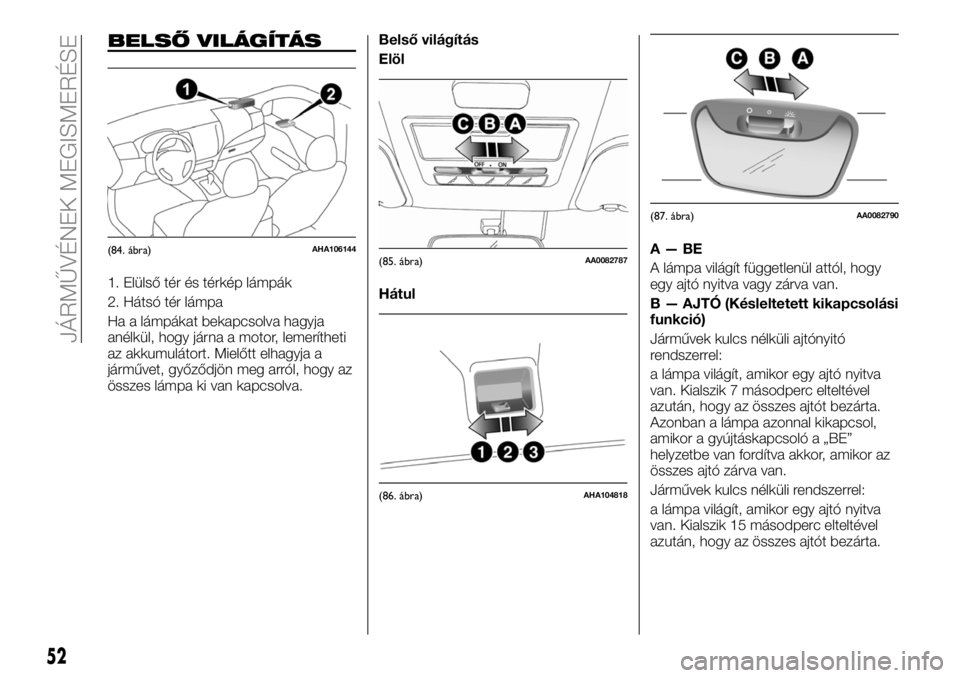 FIAT FULLBACK 2018 Kezelési és karbantartási útmutató (in Hungarian) BELSŐ VILÁGÍTÁS
1. Elülső tér és térkép lámpák
2. Hátsó tér lámpa
Ha a lámpákat bekapcsolva hagyja
anélkül, hogy járna a motor, lemerítheti
az akkumulátort. Mielőtt elhagyja a
FIAT FULLBACK 2018 Kezelési és karbantartási útmutató (in Hungarian) BELSŐ VILÁGÍTÁS
1. Elülső tér és térkép lámpák
2. Hátsó tér lámpa
Ha a lámpákat bekapcsolva hagyja
anélkül, hogy járna a motor, lemerítheti
az akkumulátort. Mielőtt elhagyja a