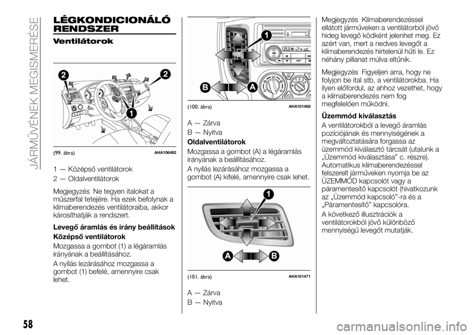 FIAT FULLBACK 2018 Kezelési és karbantartási útmutató (in Hungarian) LÉGKONDICIONÁLÓ
RENDSZER
Ventilátorok
1 — Középső ventilátorok
2 — Oldalventilátorok
Megjegyzés Ne tegyen italokat a
műszerfal tetejére. Ha ezek befolynak a
klímaberendezés ventilát FIAT FULLBACK 2018 Kezelési és karbantartási útmutató (in Hungarian) LÉGKONDICIONÁLÓ
RENDSZER
Ventilátorok
1 — Középső ventilátorok
2 — Oldalventilátorok
Megjegyzés Ne tegyen italokat a
műszerfal tetejére. Ha ezek befolynak a
klímaberendezés ventilát