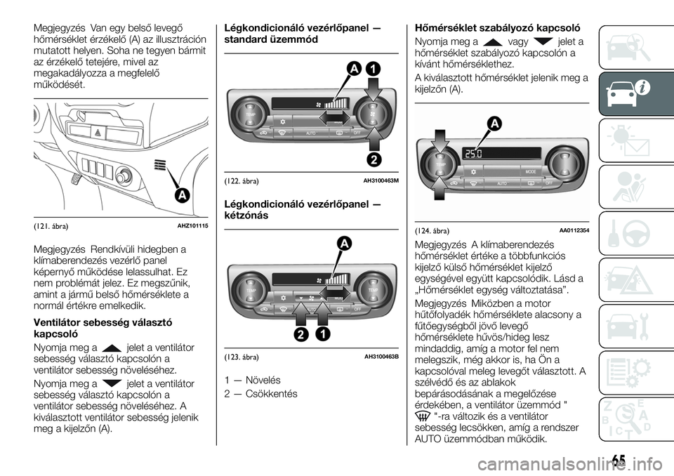 FIAT FULLBACK 2018 Kezelési és karbantartási útmutató (in Hungarian) Megjegyzés Van egy belső levegő
hőmérséklet érzékelő (A) az illusztráción
mutatott helyen. Soha ne tegyen bármit
az érzékelő tetejére, mivel az
megakadályozza a megfelelő
működés FIAT FULLBACK 2018 Kezelési és karbantartási útmutató (in Hungarian) Megjegyzés Van egy belső levegő
hőmérséklet érzékelő (A) az illusztráción
mutatott helyen. Soha ne tegyen bármit
az érzékelő tetejére, mivel az
megakadályozza a megfelelő
működés