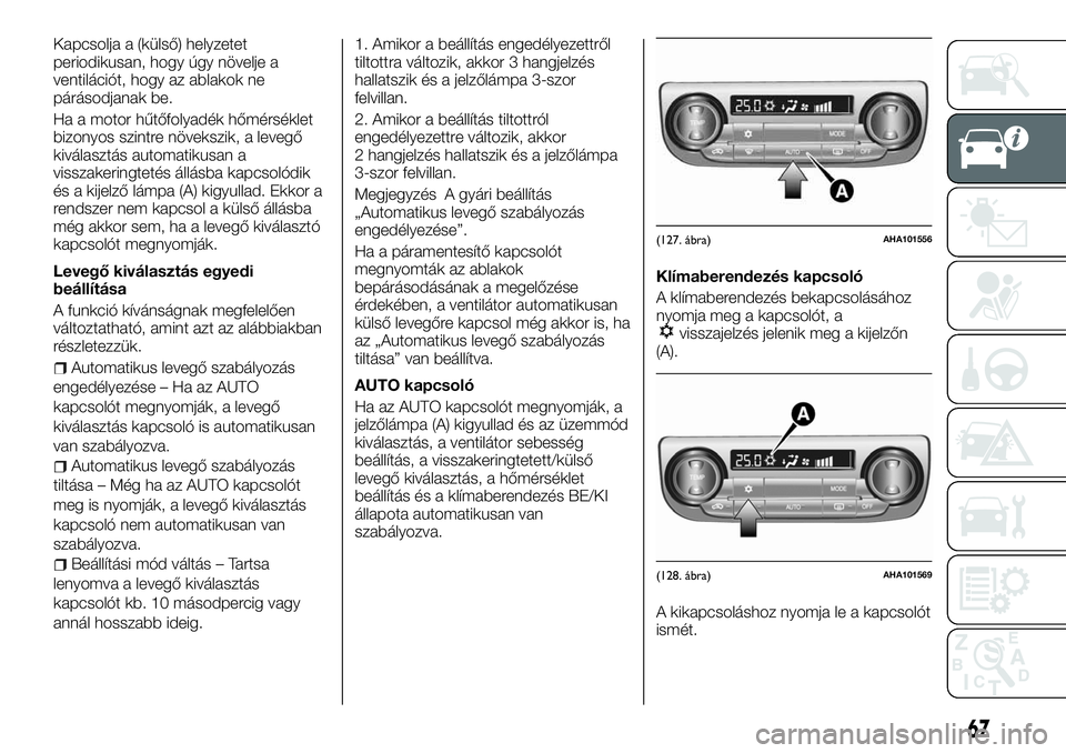 FIAT FULLBACK 2018 Kezelési és karbantartási útmutató (in Hungarian) Kapcsolja a (külső) helyzetet
periodikusan, hogy úgy növelje a
ventilációt, hogy az ablakok ne
párásodjanak be.
Ha a motor hűtőfolyadék hőmérséklet
bizonyos szintre növekszik, a levegő FIAT FULLBACK 2018 Kezelési és karbantartási útmutató (in Hungarian) Kapcsolja a (külső) helyzetet
periodikusan, hogy úgy növelje a
ventilációt, hogy az ablakok ne
párásodjanak be.
Ha a motor hűtőfolyadék hőmérséklet
bizonyos szintre növekszik, a levegő
