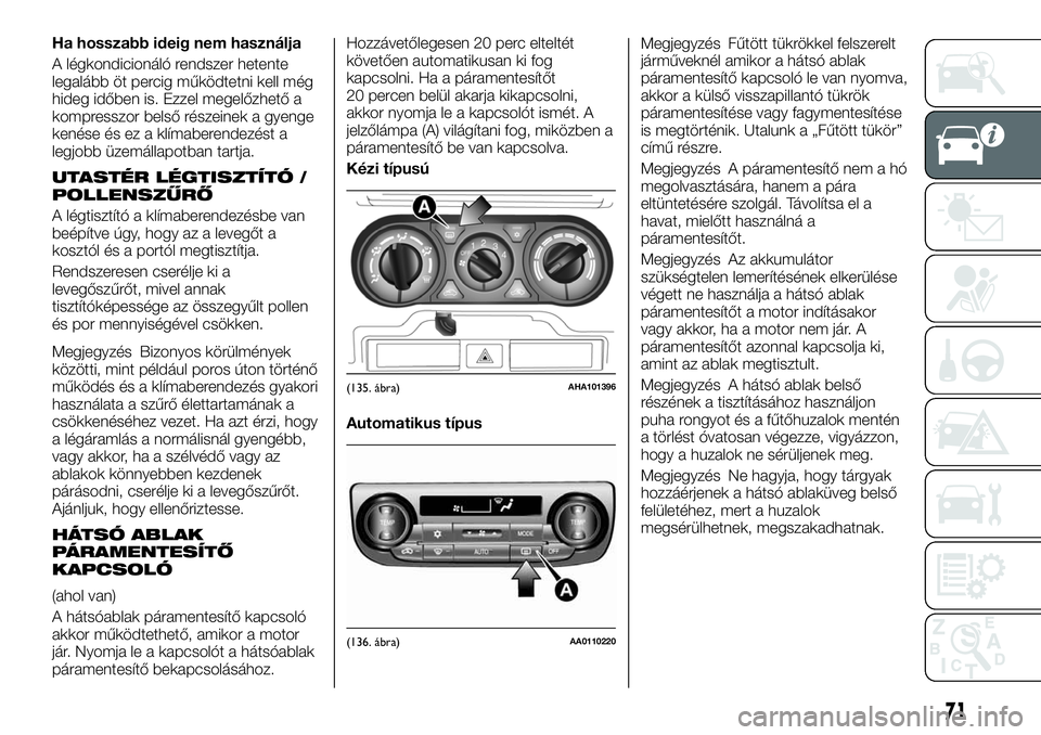 FIAT FULLBACK 2018 Kezelési és karbantartási útmutató (in Hungarian) Ha hosszabb ideig nem használja
A légkondicionáló rendszer hetente
legalább öt percig működtetni kell még
hideg időben is. Ezzel megelőzhető a
kompresszor belső részeinek a gyenge
kenés FIAT FULLBACK 2018 Kezelési és karbantartási útmutató (in Hungarian) Ha hosszabb ideig nem használja
A légkondicionáló rendszer hetente
legalább öt percig működtetni kell még
hideg időben is. Ezzel megelőzhető a
kompresszor belső részeinek a gyenge
kenés