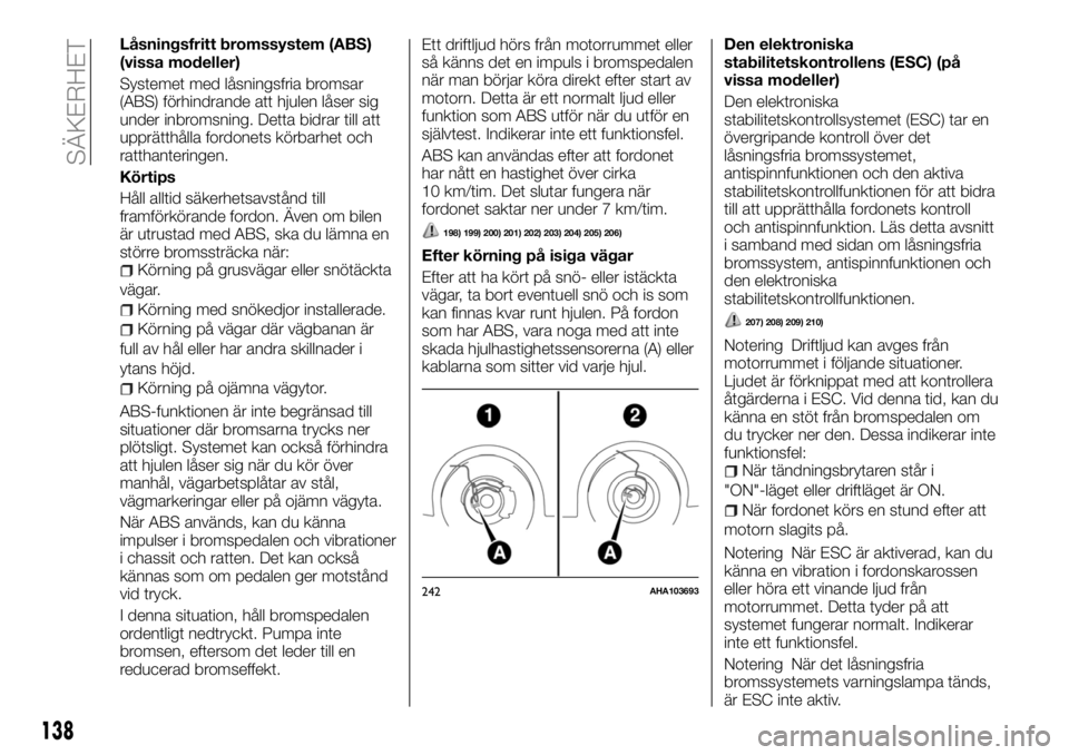 FIAT FULLBACK 2017 Drift- och underhållshandbok (in Swedish) Låsningsfritt bromssystem (ABS)
(vissa modeller)
Systemet med låsningsfria bromsar
(ABS) förhindrande att hjulen låser sig
under inbromsning. Detta bidrar till att
upprätthålla fordonets körbar FIAT FULLBACK 2017 Drift- och underhållshandbok (in Swedish) Låsningsfritt bromssystem (ABS)
(vissa modeller)
Systemet med låsningsfria bromsar
(ABS) förhindrande att hjulen låser sig
under inbromsning. Detta bidrar till att
upprätthålla fordonets körbar