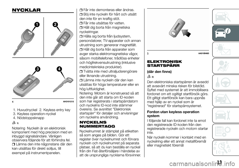 FIAT FULLBACK 2017  Drift- och underhållshandbok (in Swedish) NYCKLAR
1. Huvudnyckel 2. Keyless entry key
3. Keyless operation-nyckel
4. Nödstoppsknapp
1)
Notering Nyckeln är en elektronisk
komponent med hög precision med en
inbyggd signalsändare. Vänligen

