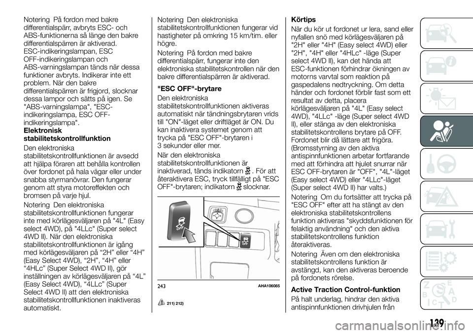 FIAT FULLBACK 2017 Drift- och underhållshandbok (in Swedish) Notering På fordon med bakre
differentialspärr, avbryts ESC- och
ABS-funktionerna så länge den bakre
differentialspärren är aktiverad.
ESC-indikeringslampan, ESC
OFF-indikeringslampan och
ABS-va FIAT FULLBACK 2017 Drift- och underhållshandbok (in Swedish) Notering På fordon med bakre
differentialspärr, avbryts ESC- och
ABS-funktionerna så länge den bakre
differentialspärren är aktiverad.
ESC-indikeringslampan, ESC
OFF-indikeringslampan och
ABS-va