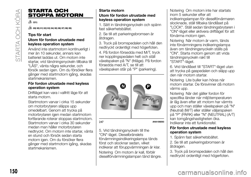 FIAT FULLBACK 2017 Drift- och underhållshandbok (in Swedish) STARTA OCH
STOPPA MOTORN
221)
89) 90) 91) 92) 93) 94) 95) 96) 97) 98) 99)
Tips för start
Utom för fordon utrustade med
keyless operation system
Använd inte startmotorn kontinuerligt i
mer än 10 se FIAT FULLBACK 2017 Drift- och underhållshandbok (in Swedish) STARTA OCH
STOPPA MOTORN
221)
89) 90) 91) 92) 93) 94) 95) 96) 97) 98) 99)
Tips för start
Utom för fordon utrustade med
keyless operation system
Använd inte startmotorn kontinuerligt i
mer än 10 se