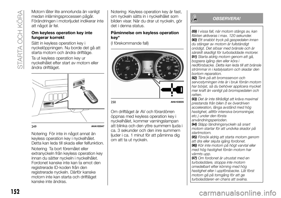 FIAT FULLBACK 2017 Drift- och underhållshandbok (in Swedish) Motorn låter lite annorlunda än vanligt
medan inlärningsprocessen pågår.
Förändringen i motorljudet indikerar inte
att något är fel.
Om keyless operation key inte
fungerar korrekt
Sätt in ke FIAT FULLBACK 2017 Drift- och underhållshandbok (in Swedish) Motorn låter lite annorlunda än vanligt
medan inlärningsprocessen pågår.
Förändringen i motorljudet indikerar inte
att något är fel.
Om keyless operation key inte
fungerar korrekt
Sätt in ke