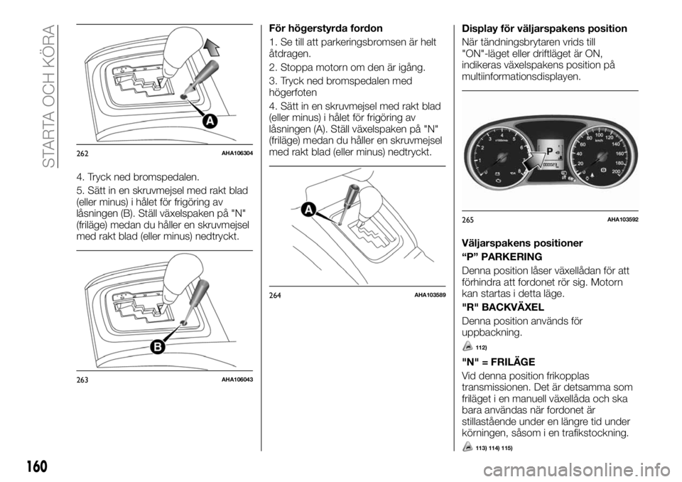 FIAT FULLBACK 2017 Drift- och underhållshandbok (in Swedish) 4. Tryck ned bromspedalen.
5. Sätt in en skruvmejsel med rakt blad
(eller minus) i hålet för frigöring av
låsningen (B). Ställ växelspaken på "N"
(friläge) medan du håller en skruvme FIAT FULLBACK 2017 Drift- och underhållshandbok (in Swedish) 4. Tryck ned bromspedalen.
5. Sätt in en skruvmejsel med rakt blad
(eller minus) i hålet för frigöring av
låsningen (B). Ställ växelspaken på "N"
(friläge) medan du håller en skruvme