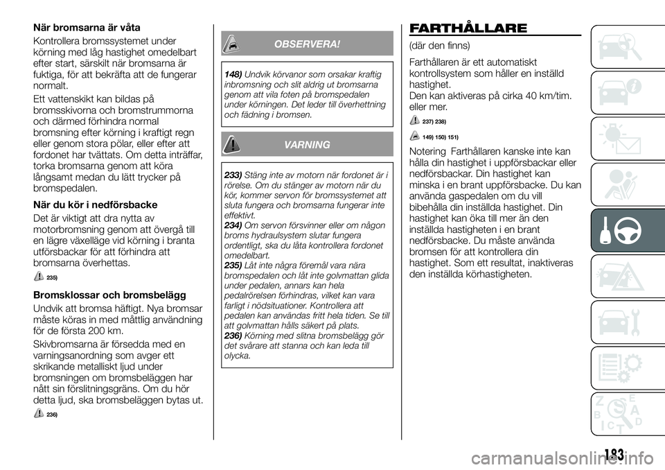 FIAT FULLBACK 2017 Drift- och underhållshandbok (in Swedish) När bromsarna är våta
Kontrollera bromssystemet under
körning med låg hastighet omedelbart
efter start, särskilt när bromsarna är
fuktiga, för att bekräfta att de fungerar
normalt.
Ett vatte FIAT FULLBACK 2017 Drift- och underhållshandbok (in Swedish) När bromsarna är våta
Kontrollera bromssystemet under
körning med låg hastighet omedelbart
efter start, särskilt när bromsarna är
fuktiga, för att bekräfta att de fungerar
normalt.
Ett vatte