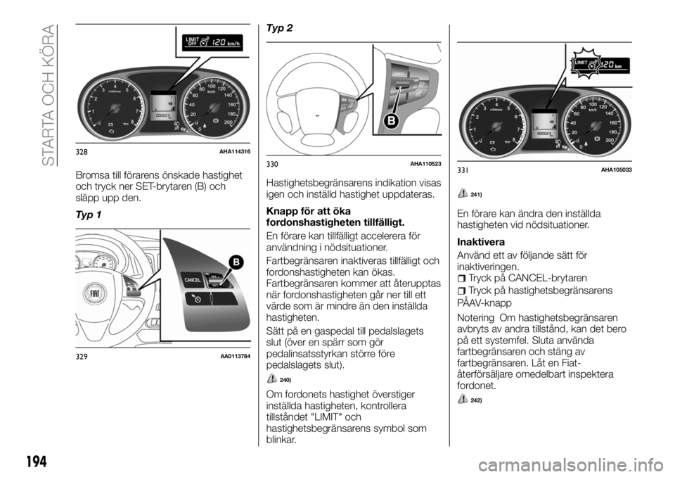 FIAT FULLBACK 2017 Drift- och underhållshandbok (in Swedish) Bromsa till förarens önskade hastighet
och tryck ner SET-brytaren (B) och
släpp upp den.
Typ 1Typ 2
Hastighetsbegränsarens indikation visas
igen och inställd hastighet uppdateras.
Knapp för att FIAT FULLBACK 2017 Drift- och underhållshandbok (in Swedish) Bromsa till förarens önskade hastighet
och tryck ner SET-brytaren (B) och
släpp upp den.
Typ 1Typ 2
Hastighetsbegränsarens indikation visas
igen och inställd hastighet uppdateras.
Knapp för att