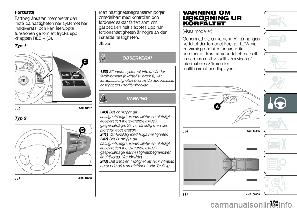 FIAT FULLBACK 2017 Drift- och underhållshandbok (in Swedish) Fortsätta
Fartbegränsaren memorerar den
inställda hastigheten när systemet har
inaktiverats, och kan återuppta
funktionen genom att trycka upp
knappen RES + (C).
Typ 1
Typ 2Men hastighetsbegräns FIAT FULLBACK 2017 Drift- och underhållshandbok (in Swedish) Fortsätta
Fartbegränsaren memorerar den
inställda hastigheten när systemet har
inaktiverats, och kan återuppta
funktionen genom att trycka upp
knappen RES + (C).
Typ 1
Typ 2Men hastighetsbegräns