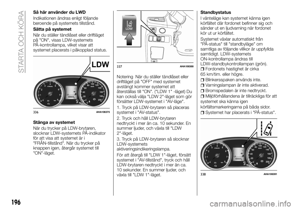 FIAT FULLBACK 2017 Drift- och underhållshandbok (in Swedish) Så här använder du LWD
Indikationen ändras enligt följande
beroende på systemets tillstånd.
Sätta på systemet
När du ställer tändlåset eller driftläget
på "ON", visas LDW-system FIAT FULLBACK 2017 Drift- och underhållshandbok (in Swedish) Så här använder du LWD
Indikationen ändras enligt följande
beroende på systemets tillstånd.
Sätta på systemet
När du ställer tändlåset eller driftläget
på "ON", visas LDW-system