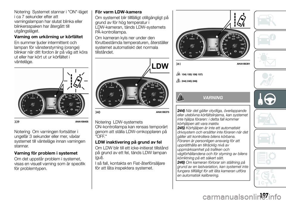 FIAT FULLBACK 2017 Drift- och underhållshandbok (in Swedish) Notering Systemet stannar i "ON"-läget
i ca 7 sekunder efter att
varningslampan har slutat blinka eller
blinkersspaken har återgått till
utgångsläget.
Varning om urkörning ur körfältet FIAT FULLBACK 2017 Drift- och underhållshandbok (in Swedish) Notering Systemet stannar i "ON"-läget
i ca 7 sekunder efter att
varningslampan har slutat blinka eller
blinkersspaken har återgått till
utgångsläget.
Varning om urkörning ur körfältet
